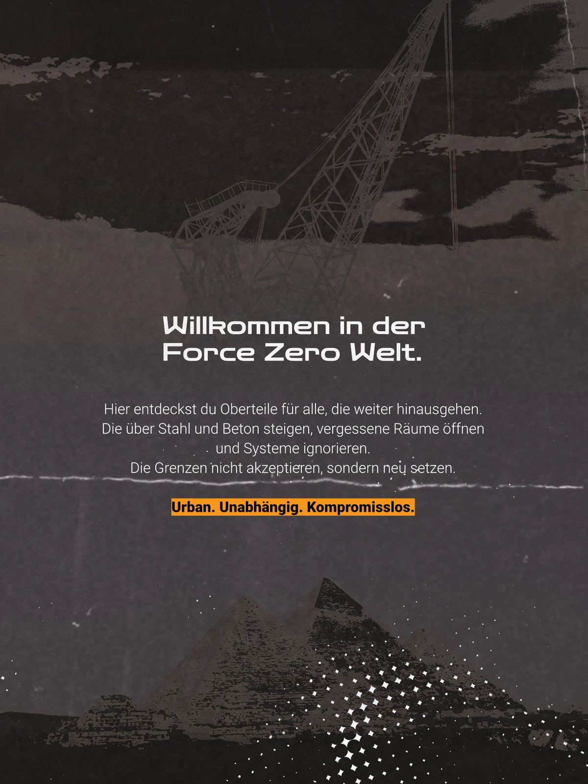 Ein dunkelgrauer Flyer der Marke FORCE ZERO zeigt eine stilisierte Grafik mit einem Industriekran und Pyramiden, den großen weißen Titel „Willkommen in der Force Zero Welt.“ sowie den zentrierten Einleitungstext über Oberteile für alle, die Grenzen neu setzen, abgerundet durch den orange hinterlegten Slogan „Urban. Unabhängig. Kompromisslos.“.